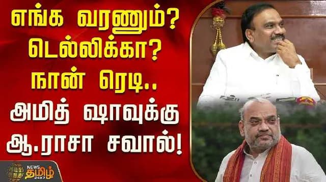எங்க வரணும்? டெல்லிக்கா? நான் ரெடி.. அமித் ஷாவுக்கு ஆ.ராசா சவால்!