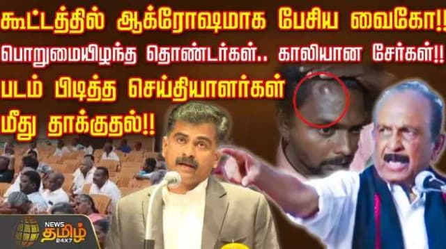 கூட்டத்தில் ஆக்ரோஷமாக பேசிய வைகோ!! காலியான சேர்கள்.!! படம் பிடித்த செய்தியாளர்கள் மீது தாக்குதல்!!